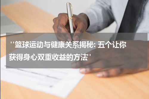  "篮球运动与健康关系揭秘: 五个让你获得身心双重收益的方法"