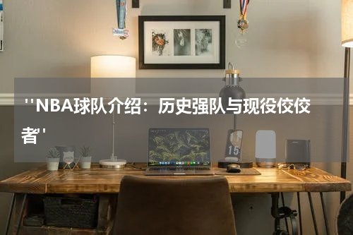  "NBA球队介绍：历史强队与现役佼佼者"