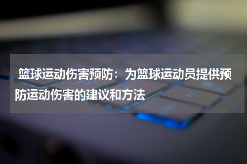  篮球运动伤害预防：为篮球运动员提供预防运动伤害的建议和方法