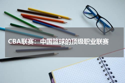  CBA联赛：中国篮球的顶级职业联赛