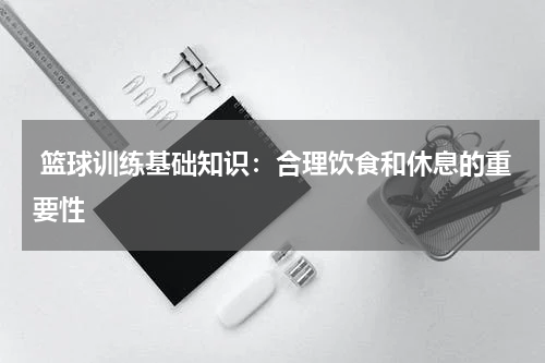  篮球训练基础知识：合理饮食和休息的重要性