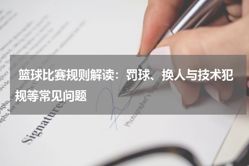 篮球比赛规则解读：罚球、换人与技术犯规等常见问题