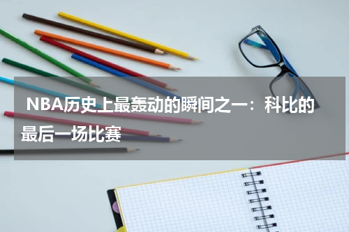  NBA历史上最轰动的瞬间之一：科比的最后一场比赛