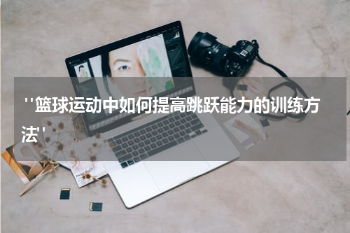  "篮球运动中如何提高跳跃能力的训练方法"