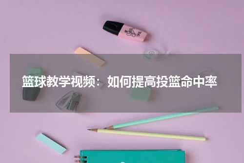  篮球教学视频：如何提高投篮命中率