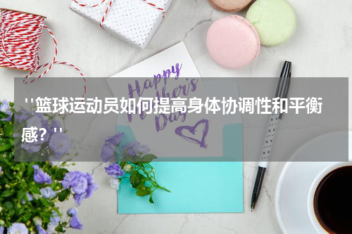  "篮球运动员如何提高身体协调性和平衡感？"