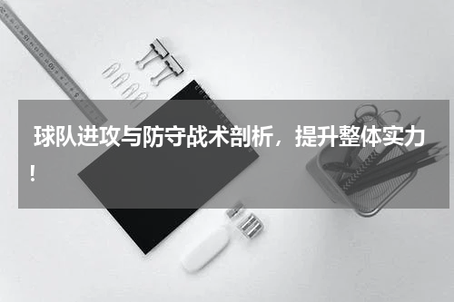  球队进攻与防守战术剖析，提升整体实力！