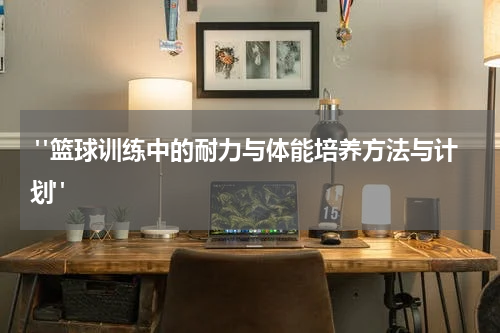  "篮球训练中的耐力与体能培养方法与计划"