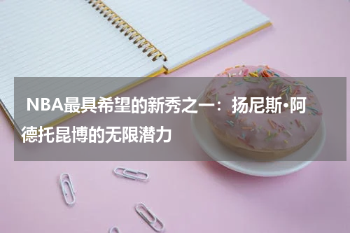 NBA最具希望的新秀之一：扬尼斯·阿德托昆博的无限潜力