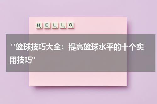  "篮球技巧大全：提高篮球水平的十个实用技巧"