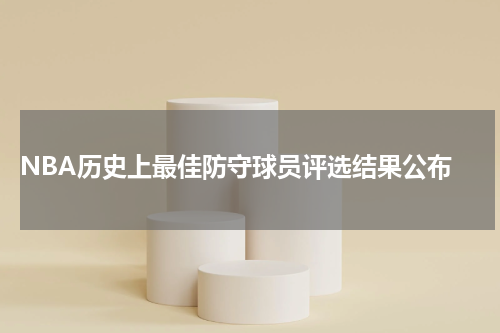  NBA历史上最佳防守球员评选结果公布