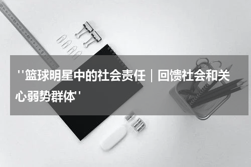  "篮球明星中的社会责任｜回馈社会和关心弱势群体"