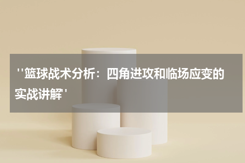  "篮球战术分析：四角进攻和临场应变的实战讲解"