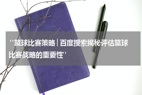  "篮球比赛策略│百度搜索揭秘评估篮球比赛战略的重要性"