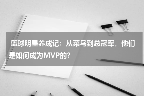  篮球明星养成记：从菜鸟到总冠军，他们是如何成为MVP的？