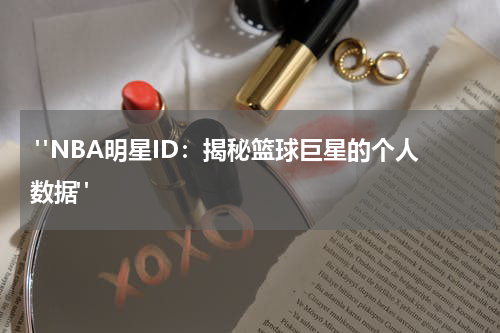  "NBA明星ID：揭秘篮球巨星的个人数据"