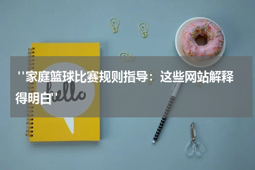  "家庭篮球比赛规则指导：这些网站解释得明白"