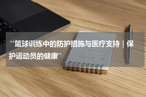  "篮球训练中的防护措施与医疗支持｜保护运动员的健康"