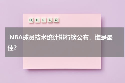  NBA球员技术统计排行榜公布，谁是最佳？