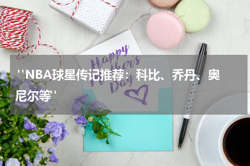  "NBA球星传记推荐：科比、乔丹、奥尼尔等"