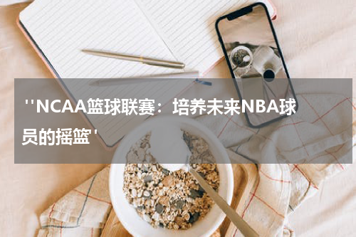  "NCAA篮球联赛：培养未来NBA球员的摇篮"