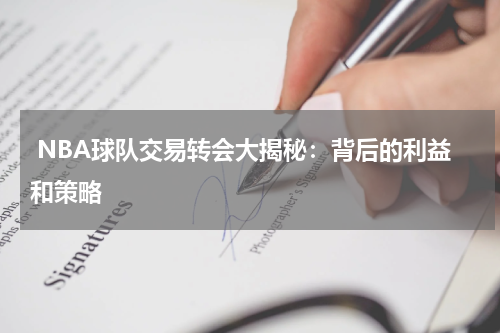  NBA球队交易转会大揭秘：背后的利益和策略