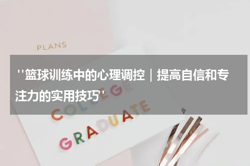  "篮球训练中的心理调控｜提高自信和专注力的实用技巧"