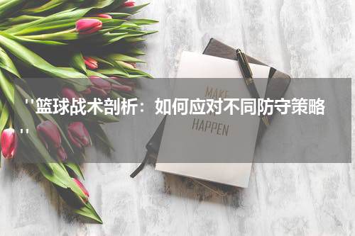  "篮球战术剖析：如何应对不同防守策略"