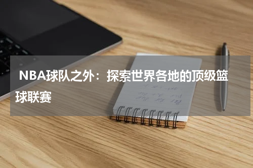  NBA球队之外：探索世界各地的顶级篮球联赛