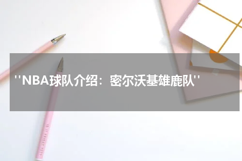  "NBA球队介绍：密尔沃基雄鹿队"