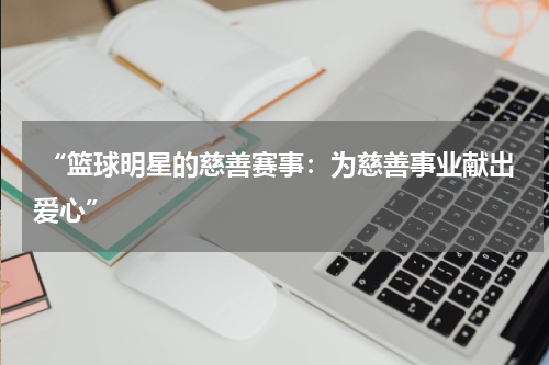  “篮球明星的慈善赛事：为慈善事业献出爱心”