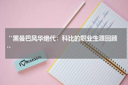  "黑曼巴风华绝代：科比的职业生涯回顾"