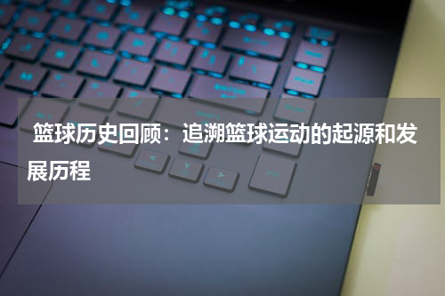 篮球历史回顾：追溯篮球运动的起源和发展历程