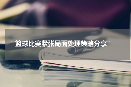  "篮球比赛紧张局面处理策略分享"