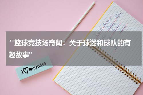  "篮球竞技场奇闻：关于球迷和球队的有趣故事"