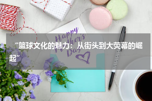  “篮球文化的魅力：从街头到大荧幕的崛起”