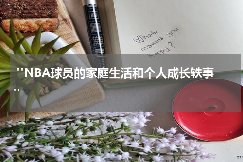  "NBA球员的家庭生活和个人成长轶事"