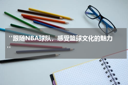  "跟随NBA球队，感受篮球文化的魅力"
