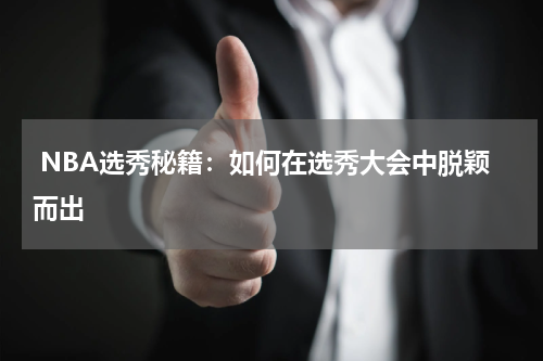  NBA选秀秘籍：如何在选秀大会中脱颖而出