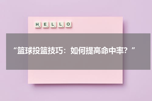  “篮球投篮技巧：如何提高命中率？”