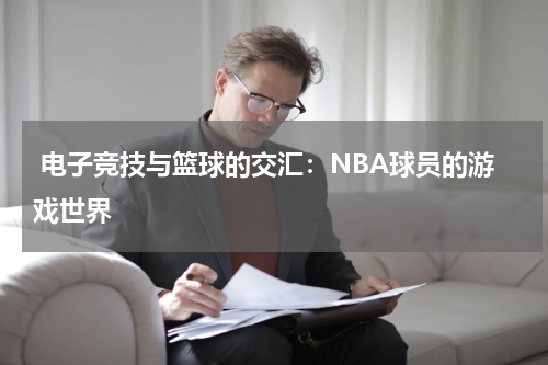  电子竞技与篮球的交汇：NBA球员的游戏世界