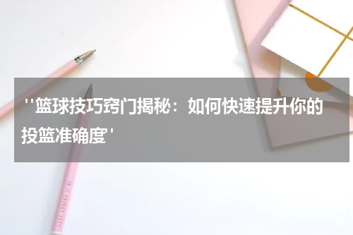  "篮球技巧窍门揭秘：如何快速提升你的投篮准确度"