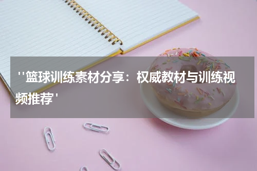  "篮球训练素材分享：权威教材与训练视频推荐"