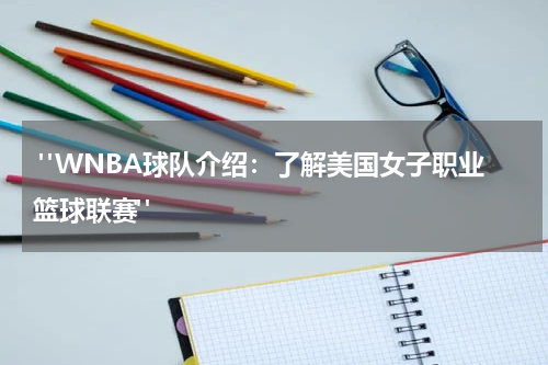  "WNBA球队介绍：了解美国女子职业篮球联赛"