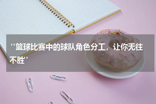  "篮球比赛中的球队角色分工，让你无往不胜"