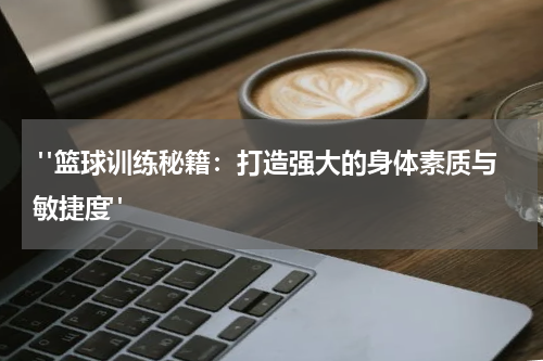  "篮球训练秘籍：打造强大的身体素质与敏捷度"