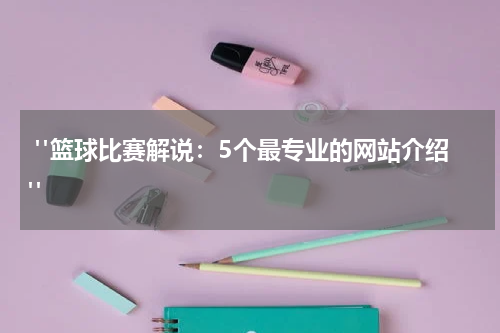  "篮球比赛解说：5个最专业的网站介绍"