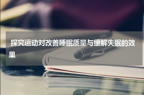  探究运动对改善睡眠质量与缓解失眠的效果