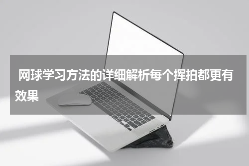  网球学习方法的详细解析每个挥拍都更有效果