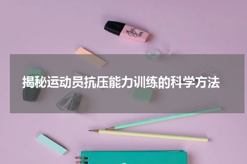  揭秘运动员抗压能力训练的科学方法
